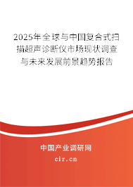 2025年全球與中國(guó)復(fù)合式掃描超聲診斷儀市場(chǎng)現(xiàn)狀調(diào)查與未來發(fā)展前景趨勢(shì)報(bào)告 2025年全球與中國(guó)復(fù)合式掃描超聲診斷儀市場(chǎng)現(xiàn)狀調(diào)查與未來發(fā)展前景趨勢(shì)報(bào)告