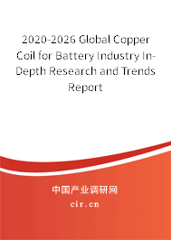2020-2026 Global Copper Coil for Battery Industry In-Depth Research and Trends Report 2020-2026 Global Copper Coil for Battery Industry In-Depth Research and Trends Report