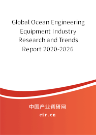 Global Ocean Engineering Equipment Industry Research and Trends Report 2020-2026 Global Ocean Engineering Equipment Industry Research and Trends Report 2020-2026
