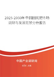 2025-2030年中國固氮肥市場(chǎng)調(diào)研與發(fā)展前景分析報(bào)告