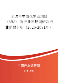 全球與中國花生四烯酸(ARA)油行業(yè)市場調研及行業(yè)前景分析(2025-2031年) 全球與中國花生四烯酸(ARA)油行業(yè)市場調研及行業(yè)前景分析(2025-2031年)