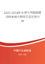 2025-2031年全球與中國頸椎間融合器市場研究及前景分析 2025-2031年全球與中國頸椎間融合器市場研究及前景分析