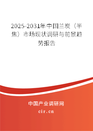 2025-2031年中國蘭炭(半焦)市場(chǎng)現(xiàn)狀調(diào)研與前景趨勢(shì)報(bào)告 2025-2031年中國蘭炭(半焦)市場(chǎng)現(xiàn)狀調(diào)研與前景趨勢(shì)報(bào)告