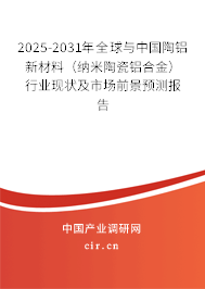 2025-2031年全球與中國陶鋁新材料（納米陶瓷鋁合金）行業(yè)現(xiàn)狀及市場前景預(yù)測報告