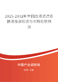 2025-2031年中國血液濾過置換液發(fā)展現(xiàn)狀與市場前景預測 2025-2031年中國血液濾過置換液發(fā)展現(xiàn)狀與市場前景預測