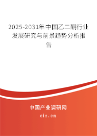 2025-2031年中國(guó)乙二酮行業(yè)發(fā)展研究與前景趨勢(shì)分析報(bào)告 2025-2031年中國(guó)乙二酮行業(yè)發(fā)展研究與前景趨勢(shì)分析報(bào)告
