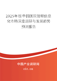 2025年版中國醫(yī)院管理信息化市場深度調(diào)研與發(fā)展趨勢(shì)預(yù)測報(bào)告 2025年版中國醫(yī)院管理信息化市場深度調(diào)研與發(fā)展趨勢(shì)預(yù)測報(bào)告