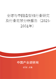 全球與中國造型機(jī)行業(yè)研究及行業(yè)前景分析報告（2025-2031年）