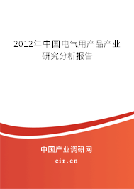 2012年中國電氣用產(chǎn)品產(chǎn)業(yè)研究分析報(bào)告 2012年中國電氣用產(chǎn)品產(chǎn)業(yè)研究分析報(bào)告