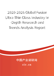 2020-2026 Global Fusion Ultra-Thin Glass Industry In-Depth Research and Trends Analysis Report 2020-2026 Global Fusion Ultra-Thin Glass Industry In-Depth Research and Trends Analysis Report