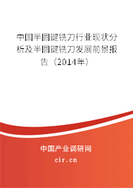 中國(guó)半圓鍵銑刀行業(yè)現(xiàn)狀分析及半圓鍵銑刀發(fā)展前景報(bào)告(2014年) 中國(guó)半圓鍵銑刀行業(yè)現(xiàn)狀分析及半圓鍵銑刀發(fā)展前景報(bào)告(2014年)