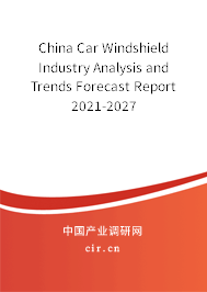 China Car Windshield Industry Analysis and Trends Forecast Report 2021-2027 China Car Windshield Industry Analysis and Trends Forecast Report 2021-2027