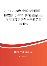 2024-2030年全球與中國磁共振成像（MRI）傳輸設(shè)備行業(yè)發(fā)展深度調(diào)研與未來趨勢分析報告