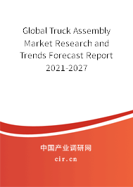 Global Truck Assembly Market Research and Trends Forecast Report 2021-2027 Global Truck Assembly Market Research and Trends Forecast Report 2021-2027