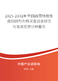 2025-2031年中國器官移植免疫抑制劑市場深度調(diào)查研究與發(fā)展前景分析報告