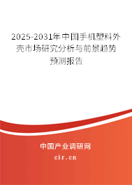 2025-2031年中國(guó)手機(jī)塑料外殼市場(chǎng)研究分析與前景趨勢(shì)預(yù)測(cè)報(bào)告