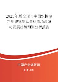 2025年版全球與中國水性涂料用銳鈦型鈦白粉市場調(diào)研與發(fā)展趨勢預(yù)測分析報告 2025年版全球與中國水性涂料用銳鈦型鈦白粉市場調(diào)研與發(fā)展趨勢預(yù)測分析報告