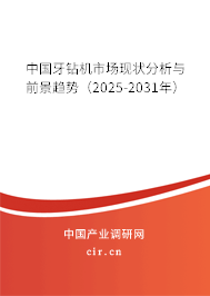 中國牙鉆機(jī)市場現(xiàn)狀分析與前景趨勢(2025-2031年) 中國牙鉆機(jī)市場現(xiàn)狀分析與前景趨勢(2025-2031年)