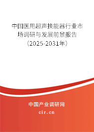 中國醫(yī)用超聲換能器行業(yè)市場調(diào)研與發(fā)展前景報告（2025-2031年）