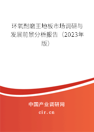 環(huán)氧耐磨王地板市場調(diào)研與發(fā)展前景分析報告(2023年版) 環(huán)氧耐磨王地板市場調(diào)研與發(fā)展前景分析報告(2023年版)