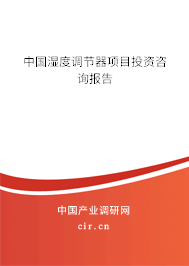 中國濕度調(diào)節(jié)器項目投資咨詢報告 中國濕度調(diào)節(jié)器項目投資咨詢報告