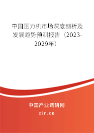 中國壓力機市場深度剖析及發(fā)展趨勢預測報告(2023-2029年) 中國壓力機市場深度剖析及發(fā)展趨勢預測報告(2023-2029年)