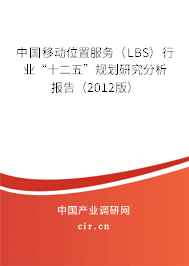 中國移動位置服務(wù)（LBS）行業(yè)“十二五”規(guī)劃研究分析報告（2012版）