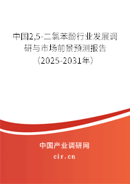 中國2,5-二氯苯酚行業(yè)發(fā)展調研與市場前景預測報告(2025-2031年) 中國2,5-二氯苯酚行業(yè)發(fā)展調研與市場前景預測報告(2025-2031年)