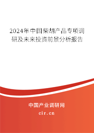 2024年中國(guó)柴胡產(chǎn)品專項(xiàng)調(diào)研及未來(lái)投資前景分析報(bào)告 2024年中國(guó)柴胡產(chǎn)品專項(xiàng)調(diào)研及未來(lái)投資前景分析報(bào)告