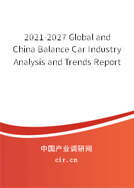 2021-2027 Global and China Balance Car Industry Analysis and Trends Report 2021-2027 Global and China Balance Car Industry Analysis and Trends Report