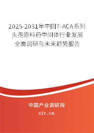 2025-2031年中國7-ACA系列頭孢原料藥中間體行業(yè)發(fā)展全面調(diào)研與未來趨勢(shì)報(bào)告 2025-2031年中國7-ACA系列頭孢原料藥中間體行業(yè)發(fā)展全面調(diào)研與未來趨勢(shì)報(bào)告
