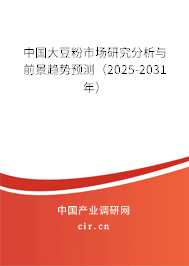 中國大豆粉市場研究分析與前景趨勢預測(2025-2031年) 中國大豆粉市場研究分析與前景趨勢預測(2025-2031年)
