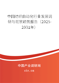 中國紡織自動化行業(yè)發(fā)展調(diào)研與前景趨勢報(bào)告(2025-2031年) 中國紡織自動化行業(yè)發(fā)展調(diào)研與前景趨勢報(bào)告(2025-2031年)