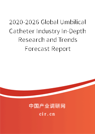 2020-2026 Global Umbilical Catheter Industry In-Depth Research and Trends Forecast Report 2020-2026 Global Umbilical Catheter Industry In-Depth Research and Trends Forecast Report