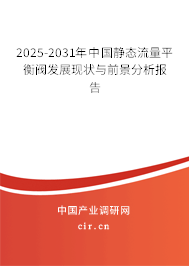 2025-2031年中國靜態(tài)流量平衡閥發(fā)展現(xiàn)狀與前景分析報告 2025-2031年中國靜態(tài)流量平衡閥發(fā)展現(xiàn)狀與前景分析報告