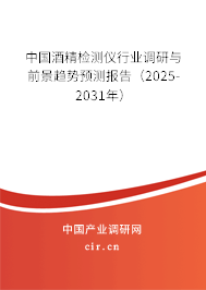 中國酒精檢測儀行業(yè)調(diào)研與前景趨勢預測報告(2025-2031年) 中國酒精檢測儀行業(yè)調(diào)研與前景趨勢預測報告(2025-2031年)