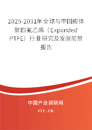 2025-2031年全球與中國膨體聚四氟乙烯(Expanded PTFE)行業(yè)研究及發(fā)展前景報告 2025-2031年全球與中國膨體聚四氟乙烯(Expanded PTFE)行業(yè)研究及發(fā)展前景報告