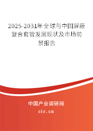 2025-2031年全球與中國(guó)屏蔽復(fù)合套管發(fā)展現(xiàn)狀及市場(chǎng)前景報(bào)告 2025-2031年全球與中國(guó)屏蔽復(fù)合套管發(fā)展現(xiàn)狀及市場(chǎng)前景報(bào)告