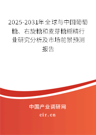 2025-2031年全球與中國葡萄糖、右旋糖和麥芽糖糊精行業(yè)研究分析及市場前景預(yù)測報告