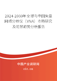 2024-2030年全球與中國矢量網(wǎng)絡(luò)分析儀（VNA）市場研究及前景趨勢分析報告