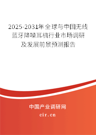 2025-2031年全球與中國無線藍牙降噪耳機行業(yè)市場調(diào)研及發(fā)展前景預(yù)測報告