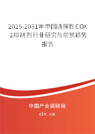 2025-2031年中國(guó)選擇性COX-2抑制劑行業(yè)研究與前景趨勢(shì)報(bào)告