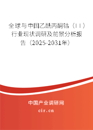 全球與中國乙酰丙酮鈷(II)行業(yè)現(xiàn)狀調(diào)研及前景分析報告(2025-2031年) 全球與中國乙酰丙酮鈷(II)行業(yè)現(xiàn)狀調(diào)研及前景分析報告(2025-2031年)