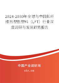 2024-2030年全球與中國長纖維熱塑性塑料(LFT)行業(yè)深度調研與發(fā)展趨勢報告 2024-2030年全球與中國長纖維熱塑性塑料(LFT)行業(yè)深度調研與發(fā)展趨勢報告