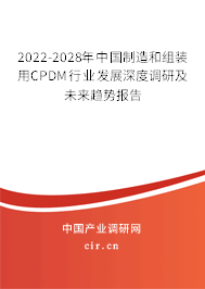 2022-2028年中國制造和組裝用CPDM行業(yè)發(fā)展深度調(diào)研及未來趨勢報告