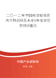 二〇一二年中國格法玻璃原片市場調(diào)研及未來5年發(fā)展前景預(yù)測報告 二〇一二年中國格法玻璃原片市場調(diào)研及未來5年發(fā)展前景預(yù)測報告