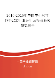 2010-2015年中國中小尺寸TFT-LCD行業(yè)運行及投資趨勢研究報告 2010-2015年中國中小尺寸TFT-LCD行業(yè)運行及投資趨勢研究報告