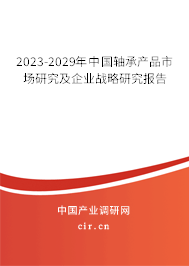 2023-2029年中國軸承產品市場研究及企業(yè)戰(zhàn)略研究報告