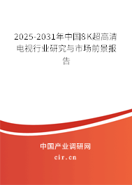 2025-2031年中國8K超高清電視行業(yè)研究與市場前景報告 2025-2031年中國8K超高清電視行業(yè)研究與市場前景報告