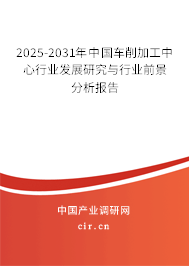 2025-2031年中國車削加工中心行業(yè)發(fā)展研究與行業(yè)前景分析報告 2025-2031年中國車削加工中心行業(yè)發(fā)展研究與行業(yè)前景分析報告